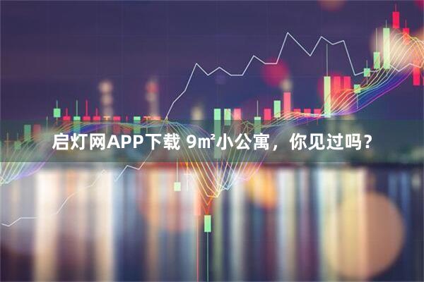 启灯网APP下载 9㎡小公寓，你见过吗？